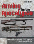 Arming for the Apocalypse: Assembling Your Survival Arsenal ... While You Still Can - Paperback