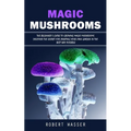 Magic Mushrooms: The Beginner's Guide to Growing Magic Mushrooms (Discover the Secret for Creating Your Own Garden in the Best Way Poss - Paperback