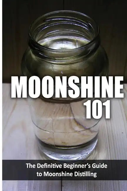 Moonshine 101: The Definitive Beginner's Guide to Moonshine Distilling - Paperback