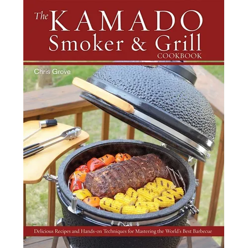 The Kamado Smoker & Grill Cookbook: Delicious Recipes and Hands-On Techniques for Mastering the World's Best Barbecue - Hardcover