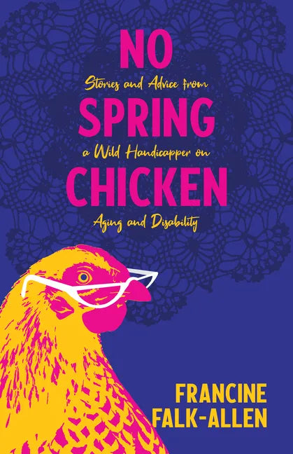No Spring Chicken: Stories and Advice from a Wild Handicapper on Aging and Disability - Paperback