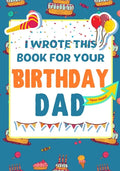 I Wrote This Book For Your Birthday Dad: The Perfect Birthday Gift For Kids to Create Their Very Own Book For Dad - Paperback