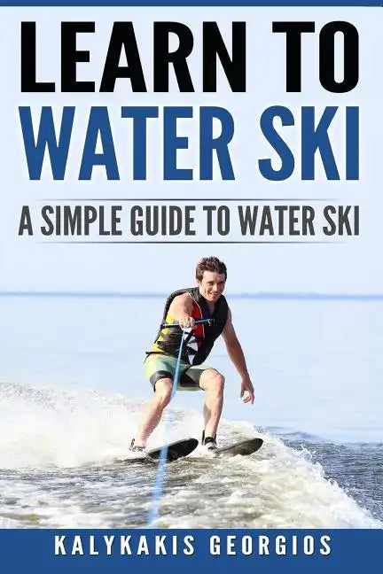 Learn to Water Ski: A Simple Guide to Water Skiing - Paperback