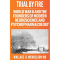 Trial by Fire: World War II and the Founders of Modern Neuroscience and Psychopharmacology - Paperback