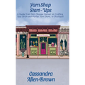 Yarn Shop Start-Ups: A Guide from Yarn Shoppe Denver on Crafting your Brick-and-Mortar Yarn Store, or Boutique! - Hardcover