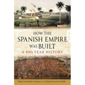How the Spanish Empire Was Built: A 400 Year History - Hardcover