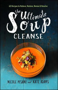 The Ultimate Soup Cleanse: 60 Recipes to Reduce, Restore, Renew & Resolve - Paperback