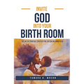 Invite God Into Your Birth Room: The Art of Spiritual Strategy for the Childbearing Year - Paperback