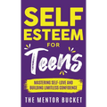 Self-Esteem for Teens: Mastering Self-Love and Building Limitless Confidence - A Proven Path to Transform Your Life and Achieve Your Dreams - Hardcover