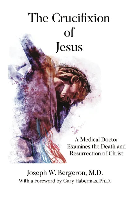 The Crucifixion of Jesus: A Medical Doctor Examines the Death and Resurrection of Christ - Hardcover