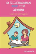 How to Start Homeschooling Without Feeling Overwhelmed: A Comprehensive Guide for Busy Parents - Paperback