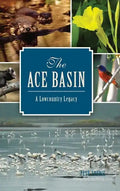 The: Ace Basin: A Lowcountry Legacy - Hardcover