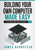Building Your Own Computer Made Easy: The Step By Step Guide - Paperback