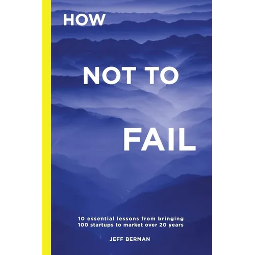 How Not to Fail: 10 essential lessons from bringing  100 startups to market over 20 years - Paperback