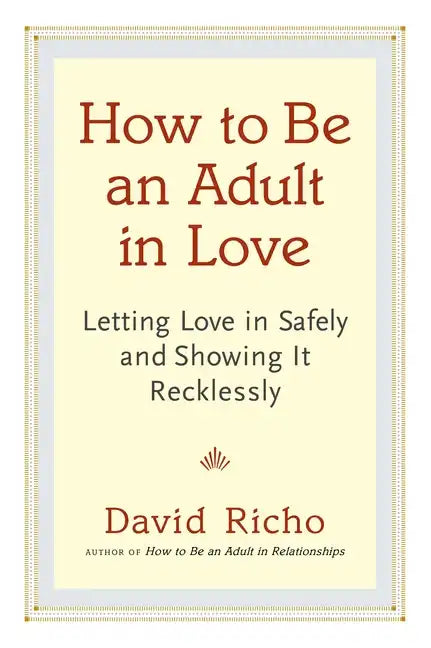 How to Be an Adult in Love: Letting Love in Safely and Showing It Recklessly - Paperback