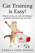 Cat Training Is Easy!: How to train a cat, solve cat behavior problems and teach your cat tricks. - Paperback