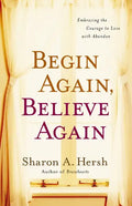 Begin Again, Believe Again: Embracing the Courage to Love with Abandon - Paperback