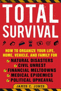 Total Survival: How to Organize Your Life, Home, Vehicle, and Family for Natural Disasters, Civil Unrest, Financial Meltdowns, Medical Epidemics, and - Paperback