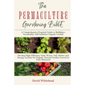 The Permaculture Gardening Bible: Develop High Efficiency Seed, Water, Soil, Shelter and Energy Systems for Organic Natural Garden Growth in Your Back - Paperback