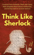 Think Like Sherlock: Creatively Solve Problems, Think with Clarity, Make Insightful Observations & Deductions, and Develop Quick & Accurate Instincts - Paperback
