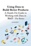 Using Data to Build Better Products: A Hands-On Guide to Working with Data in R&D - The Basics - Paperback
