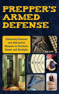 Prepper's Armed Defense: Lifesaving Firearms and Alternative Weapons to Purchase, Master and Stockpile - Paperback