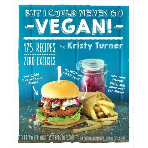 But I Could Never Go Vegan!: 125 Recipes That Prove You Can Live Without Cheese, It's Not All Rabbit Food, and Your Friends Will Still Come Over for D - Paperback