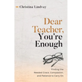 Dear Teacher, You're Enough: Finding the Needed Grace, Compassion, and Patience to Carry On - Paperback