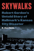 Skywalks: Robert Gordon's Untold Story of Hallmark's Kansas City Disaster - Hardcover