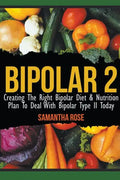 Bipolar 2: Creating The Right Bipolar Diet & Nutritional Plan to Deal with Bipolar Type II Today - Paperback