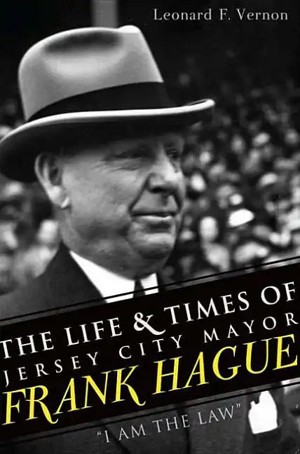 The Life & Times of Jersey City Mayor Frank Hague: I Am the Law - Paperback