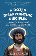 A Dozen Disappointing Disciples: How to Do Stupid Stuff and Still Change the World - Paperback