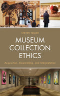 Museum Collection Ethics: Acquisition, Stewardship, and Interpretation - Hardcover