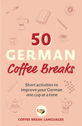 50 German Coffee Breaks: Short Activities to Improve Your German One Cup at a Time - Paperback
