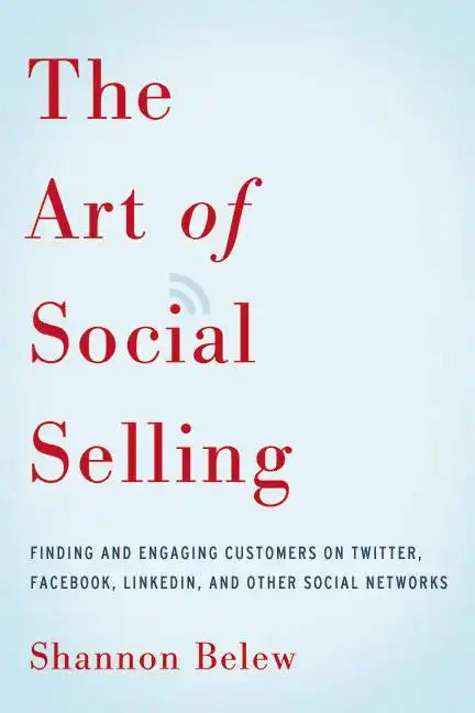 The Art of Social Selling: Finding and Engaging Customers on Twitter, Facebook, LinkedIn, and Other Social Networks - Paperback