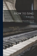 How to Sing: a Complete Treatise on Singing With Practical Illustrations and Diagrams - Paperback