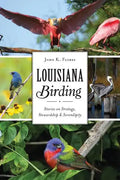 Louisiana Birding: Stories on Strategy, Stewardship and Serendipity - Paperback