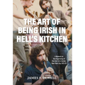 The Art of Being Irish in Hell's Kitchen: A Memoir of the Organizing of the Irish Arts Center in New York City 1972-78 - Hardcover