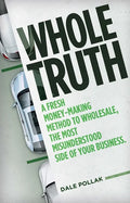 Whole Truth: A Fresh Money-Making Method to Wholesale, the Most Misunderstood Side of Your Business - Hardcover