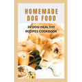 Homemade Dog Food: 30 Dog-Healthy Recipes Cookbook - Paperback
