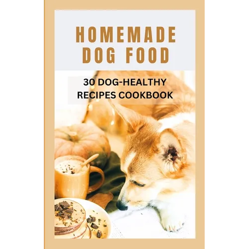 Homemade Dog Food: 30 Dog-Healthy Recipes Cookbook - Paperback