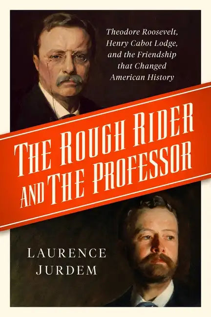 The Rough Rider and the Professor: Theodore Roosevelt, Henry Cabot Lodge, and the Friendship That Changed American History - Hardcover