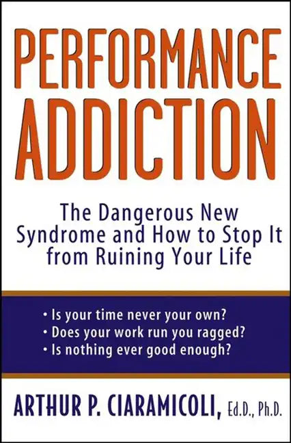 Performance Addiction: The Dangerous New Syndrome and How to Stop It from Ruining Your Life - Hardcover
