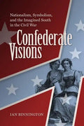 Confederate Visions: Nationalism, Symbolism, and the Imagined South in the Civil War - Hardcover