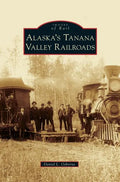 Alaska's Tanana Valley Railroads - Hardcover