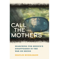 Call the Mothers: Searching for Mexico's Disappeared in the War on Drugs Volume 58 - Paperback