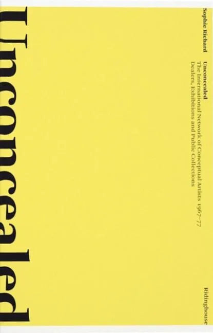 Unconcealed: The International Network of Conceptual Artists 1967-77: Dealers, Exhibitions and Public Collections - Paperback