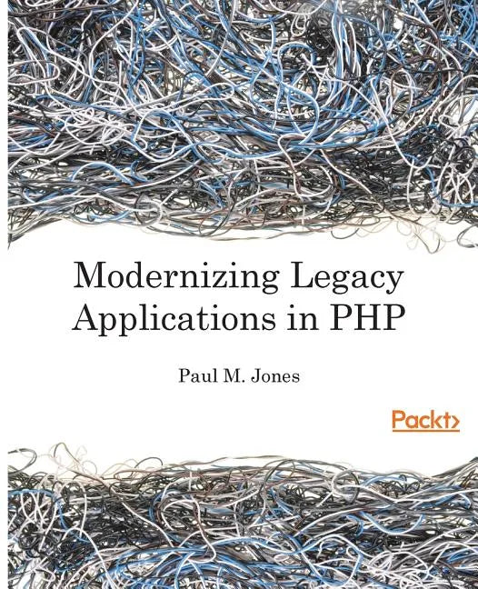 Modernizing Legacy Applications in PHP: Make your legacy applications organized, testable and free of globals - Paperback