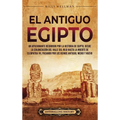 El antiguo Egipto: Un apasionante recorrido por la historia de Egipto, desde la colonización del valle del Nilo hasta la muerte de Cleopa - Hardcover