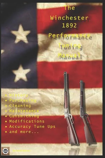 The Winchester 1892 Performance Tuning Manual: Gunsmithing tips for modifying your Winchester 1892 rifles - Paperback